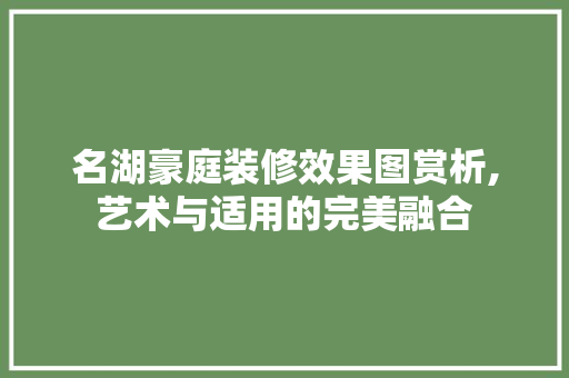 名湖豪庭装修效果图赏析,艺术与适用的完美融合