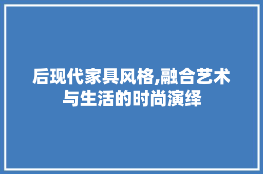 后现代家具风格,融合艺术与生活的时尚演绎