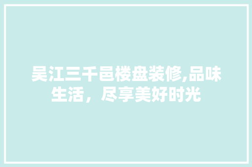 吴江三千邑楼盘装修,品味生活，尽享美好时光