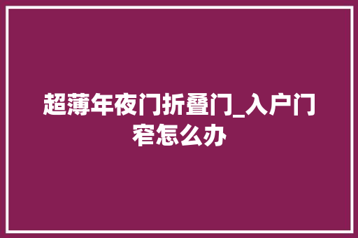 超薄年夜门折叠门_入户门窄怎么办