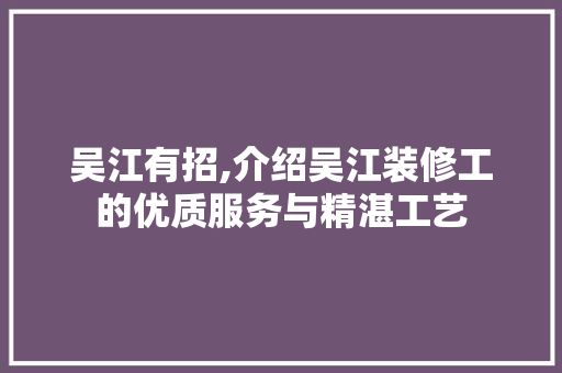 吴江有招,介绍吴江装修工的优质服务与精湛工艺
