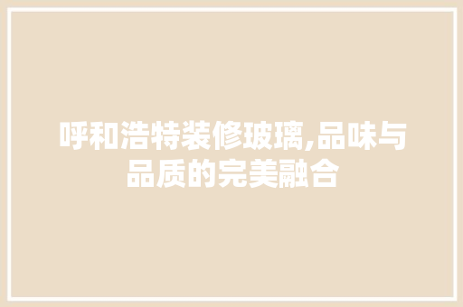 呼和浩特装修玻璃,品味与品质的完美融合 复合门