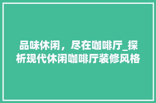 品味休闲，尽在咖啡厅_探析现代休闲咖啡厅装修风格