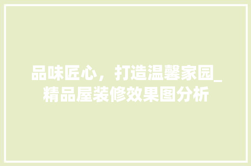 品味匠心，打造温馨家园_精品屋装修效果图分析
