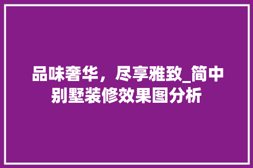 品味奢华，尽享雅致_简中别墅装修效果图分析