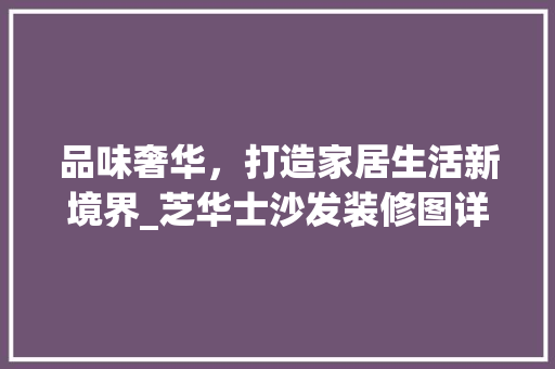 品味奢华，打造家居生活新境界_芝华士沙发装修图详细分析