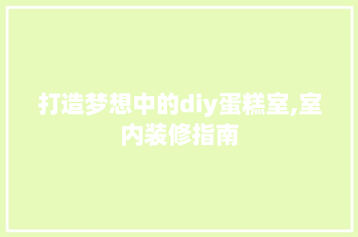 打造梦想中的diy蛋糕室,室内装修指南