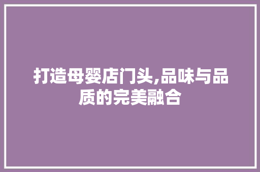 打造母婴店门头,品味与品质的完美融合