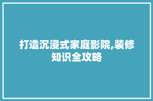 打造沉浸式家庭影院,装修知识全攻略