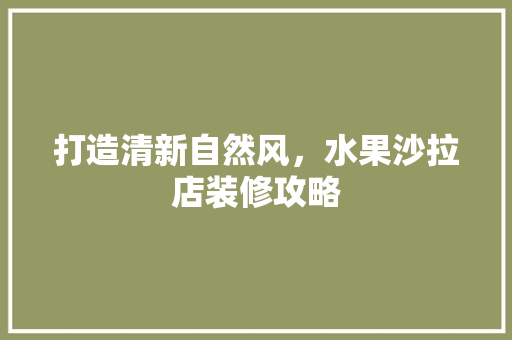 打造清新自然风，水果沙拉店装修攻略