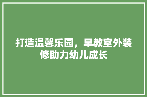 打造温馨乐园，早教室外装修助力幼儿成长