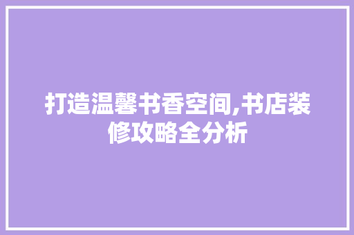 打造温馨书香空间,书店装修攻略全分析