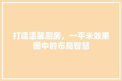 打造温馨厨房，一平米效果图中的布局智慧