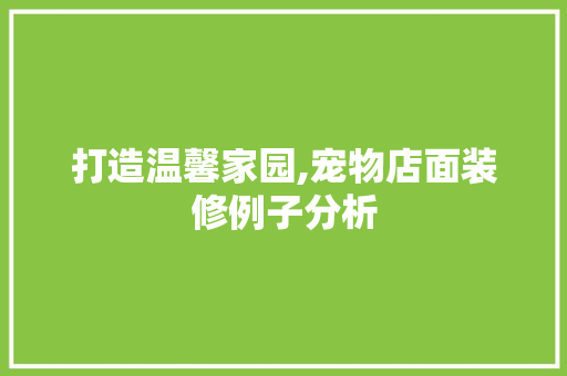 打造温馨家园,宠物店面装修例子分析