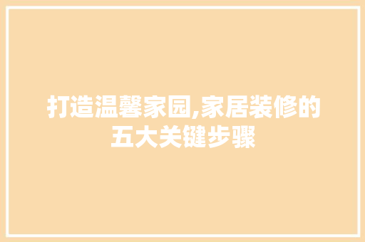打造温馨家园,家居装修的五大关键步骤