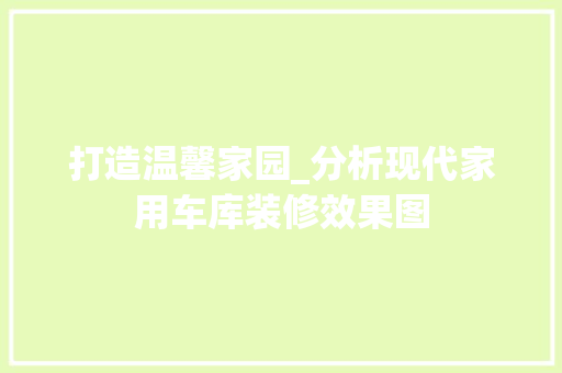 打造温馨家园_分析现代家用车库装修效果图