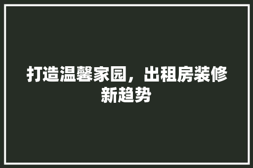 打造温馨家园，出租房装修新趋势