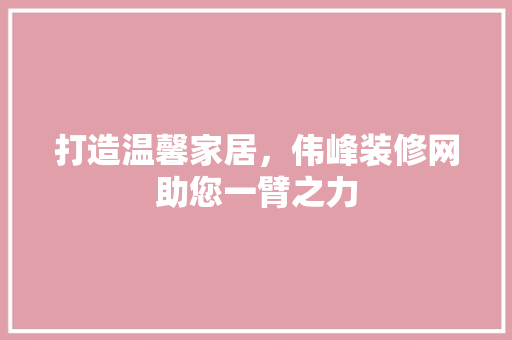 打造温馨家居，伟峰装修网助您一臂之力