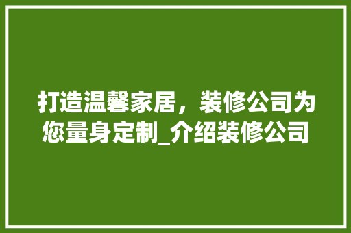 打造温馨家居，装修公司为您量身定制_介绍装修公司宣传彩页背后的秘密