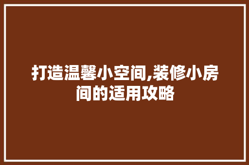 打造温馨小空间,装修小房间的适用攻略