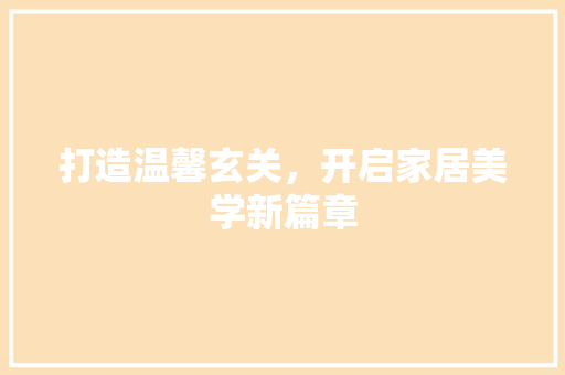 打造温馨玄关，开启家居美学新篇章