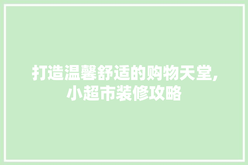 打造温馨舒适的购物天堂,小超市装修攻略