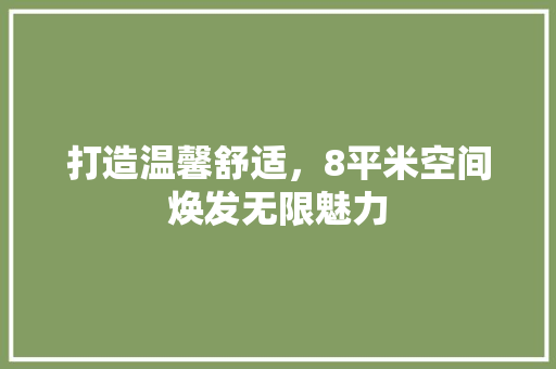 打造温馨舒适，8平米空间焕发无限魅力