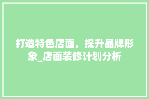 打造特色店面，提升品牌形象_店面装修计划分析