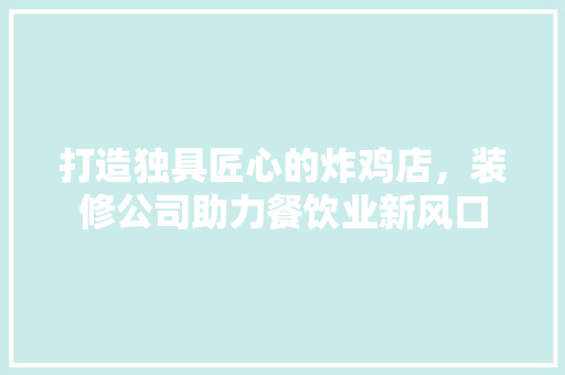 打造独具匠心的炸鸡店，装修公司助力餐饮业新风口