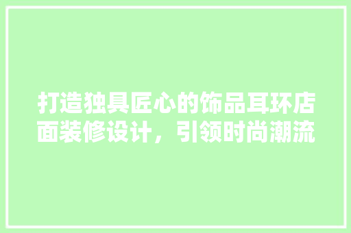 打造独具匠心的饰品耳环店面装修设计，引领时尚潮流