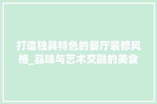打造独具特色的餐厅装修风格_品味与艺术交融的美食空间