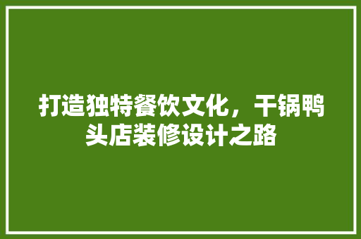 打造独特餐饮文化，干锅鸭头店装修设计之路