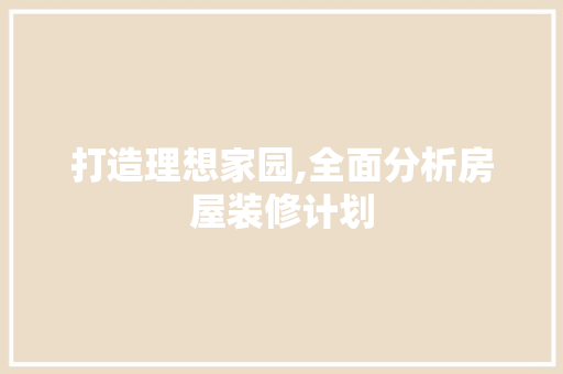 打造理想家园,全面分析房屋装修计划