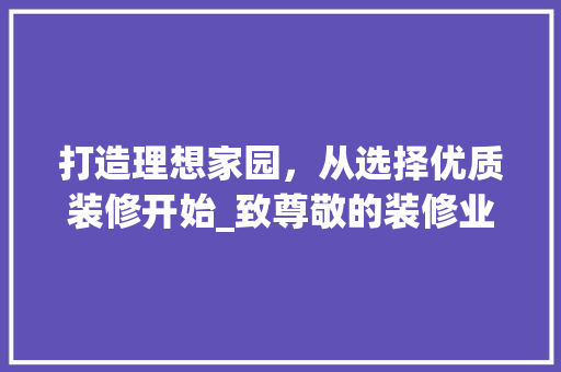 打造理想家园，从选择优质装修开始_致尊敬的装修业主