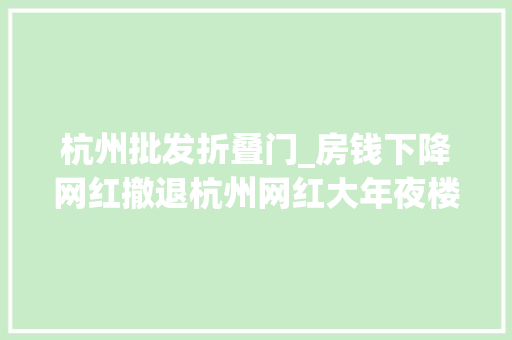 杭州批发折叠门_房钱下降网红撤退杭州网红大年夜楼不火了