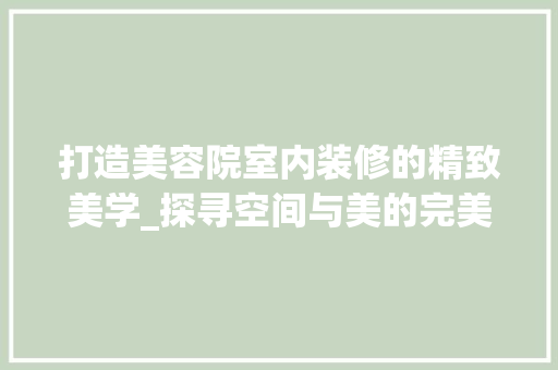 打造美容院室内装修的精致美学_探寻空间与美的完美融合
