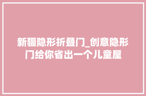 新疆隐形折叠门_创意隐形门给你省出一个儿童屋