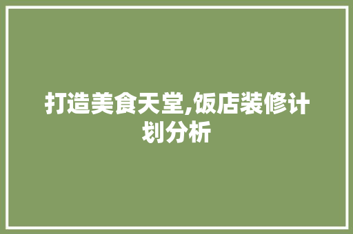 打造美食天堂,饭店装修计划分析