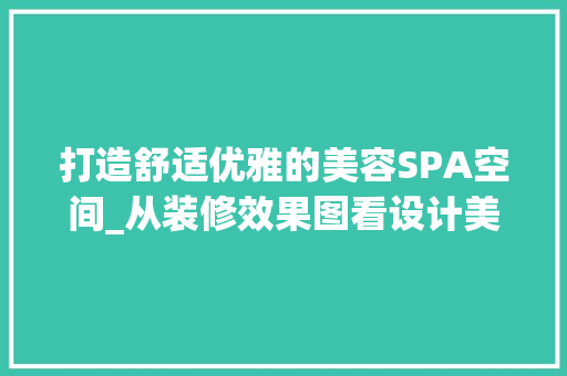 打造舒适优雅的美容SPA空间_从装修效果图看设计美学