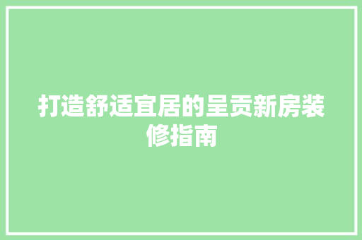 打造舒适宜居的呈贡新房装修指南