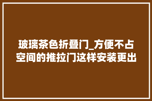 玻璃茶色折叠门_方便不占空间的推拉门这样安装更出彩