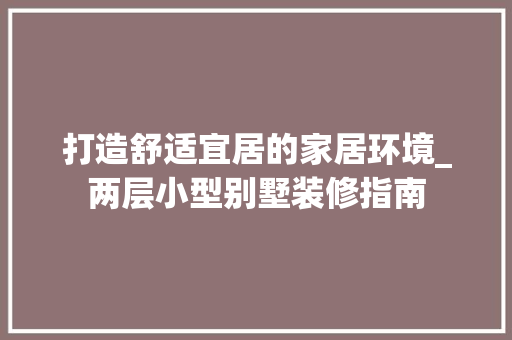 打造舒适宜居的家居环境_两层小型别墅装修指南