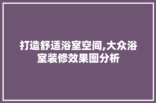 打造舒适浴室空间,大众浴室装修效果图分析