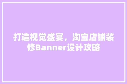打造视觉盛宴，淘宝店铺装修Banner设计攻略