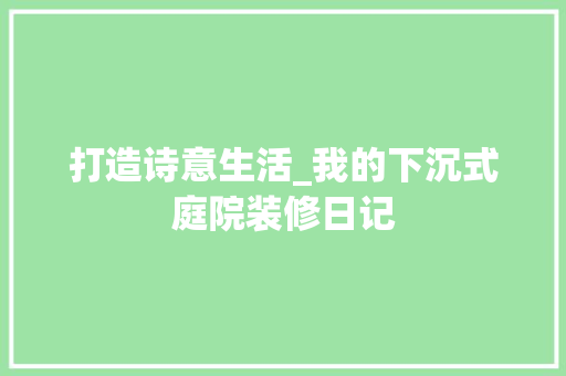 打造诗意生活_我的下沉式庭院装修日记