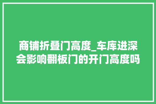 商铺折叠门高度_车库进深会影响翻板门的开门高度吗