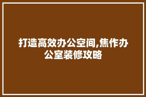 打造高效办公空间,焦作办公室装修攻略