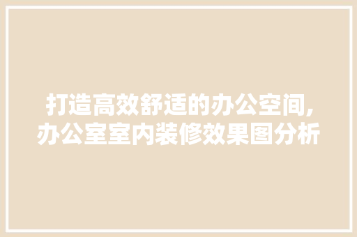 打造高效舒适的办公空间,办公室室内装修效果图分析