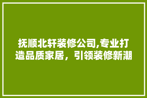 抚顺北轩装修公司,专业打造品质家居，引领装修新潮流