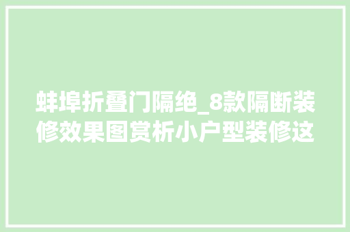蚌埠折叠门隔绝_8款隔断装修效果图赏析小户型装修这些技巧得理解